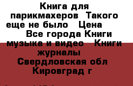 Книга для парикмахеров! Такого еще не было › Цена ­ 1 500 - Все города Книги, музыка и видео » Книги, журналы   . Свердловская обл.,Кировград г.
